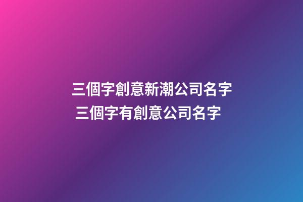 三個字創意新潮公司名字 三個字有創意公司名字
